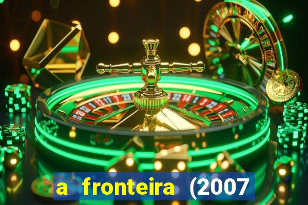 a fronteira (2007 filme completo download)